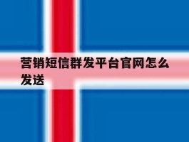 营销短信群发平台官网怎么发送