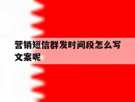 营销短信群发时间段怎么写文案呢