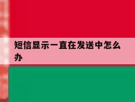 短信显示一直在发送中怎么办