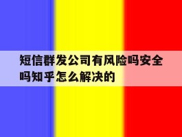 包含短信群发公司有风险吗安全吗知乎怎么解决的的词条