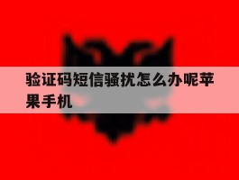 验证码短信骚扰怎么办呢苹果手机