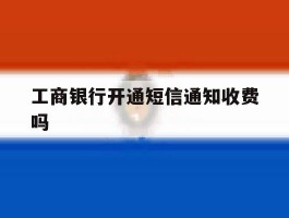 工商银行开通短信通知收费吗