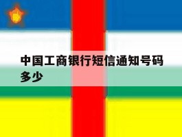 中国工商银行短信通知号码多少