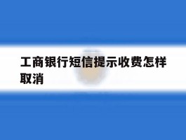 工商银行短信提示收费怎样取消