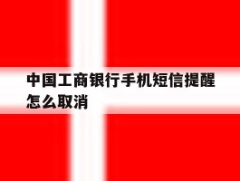 中国工商银行手机短信提醒怎么取消