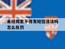 未经同意不得发短信违法吗怎么处罚