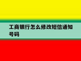 工商银行怎么修改短信通知号码