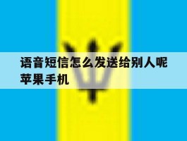 语音短信怎么发送给别人呢苹果手机的简单介绍