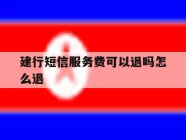 建行短信服务费可以退吗怎么退
