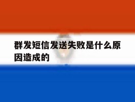 群发短信发送失败是什么原因造成的