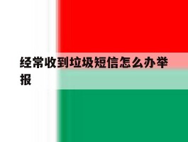 经常收到垃圾短信怎么办举报