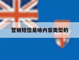 营销短信是啥内容类型的