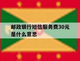 邮政银行短信服务费30元是什么意思