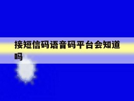 接短信码语音码平台会知道吗