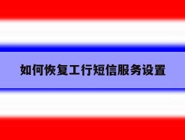 如何恢复工行短信服务设置