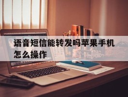语音短信能转发吗苹果手机怎么操作