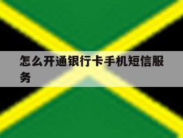 怎么开通银行卡手机短信服务