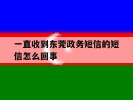 一直收到东莞政务短信的短信怎么回事