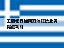 工商银行如何取消短信业务提醒功能