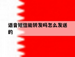 语音短信能转发吗怎么发送的