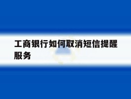 工商银行如何取消短信提醒服务
