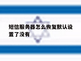 短信服务器怎么恢复默认设置了没有的简单介绍