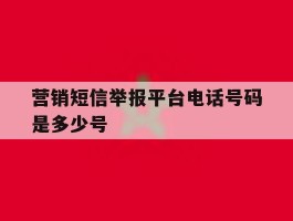 营销短信举报平台电话号码是多少号