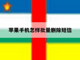 苹果手机怎样批量删除短信