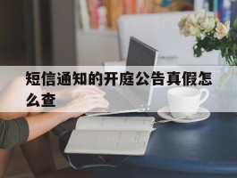 短信通知的开庭公告真假怎么查