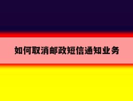 如何取消邮政短信通知业务