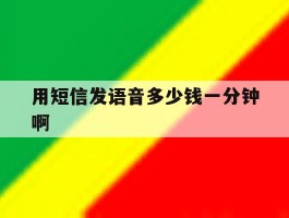 用短信发语音多少钱一分钟啊