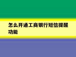 怎么开通工商银行短信提醒功能