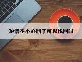 短信不小心删了可以找回吗