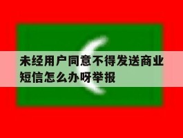 未经用户同意不得发送商业短信怎么办呀举报