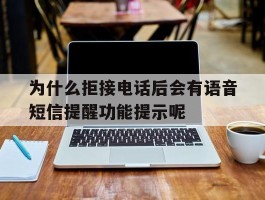 为什么拒接电话后会有语音短信提醒功能提示呢的简单介绍