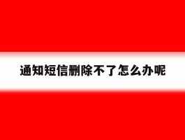 通知短信删除不了怎么办呢