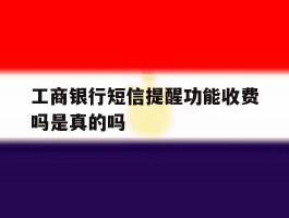 工商银行短信提醒功能收费吗是真的吗