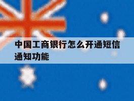 中国工商银行怎么开通短信通知功能