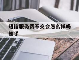 短信服务费不交会怎么样吗知乎
