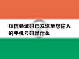 短信验证码已发送至您输入的手机号码是什么