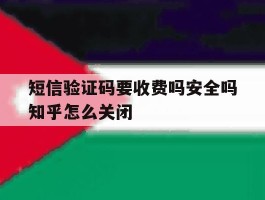 包含短信验证码要收费吗安全吗知乎怎么关闭的词条