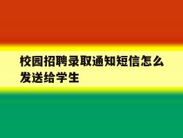校园招聘录取通知短信怎么发送给学生
