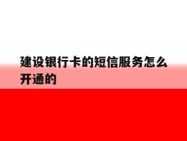 建设银行卡的短信服务怎么开通的