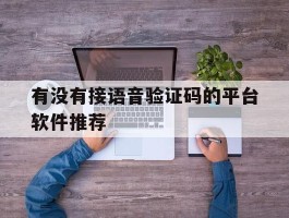 关于有没有接语音验证码的平台软件推荐的信息