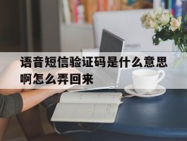 语音短信验证码是什么意思啊怎么弄回来