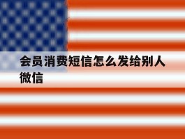 会员消费短信怎么发给别人微信