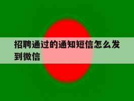 招聘通过的通知短信怎么发到微信