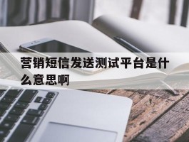 营销短信发送测试平台是什么意思啊的简单介绍