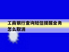 工商银行查询短信提醒业务怎么取消