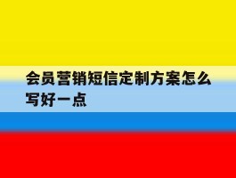 会员营销短信定制方案怎么写好一点